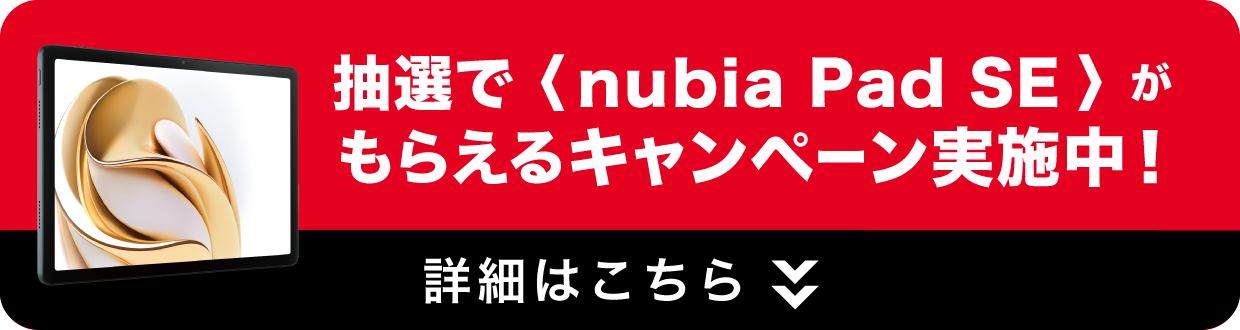 抽選で〈nubia Pad SE〉がもらえるキャンペーン実施中！詳細はこちら